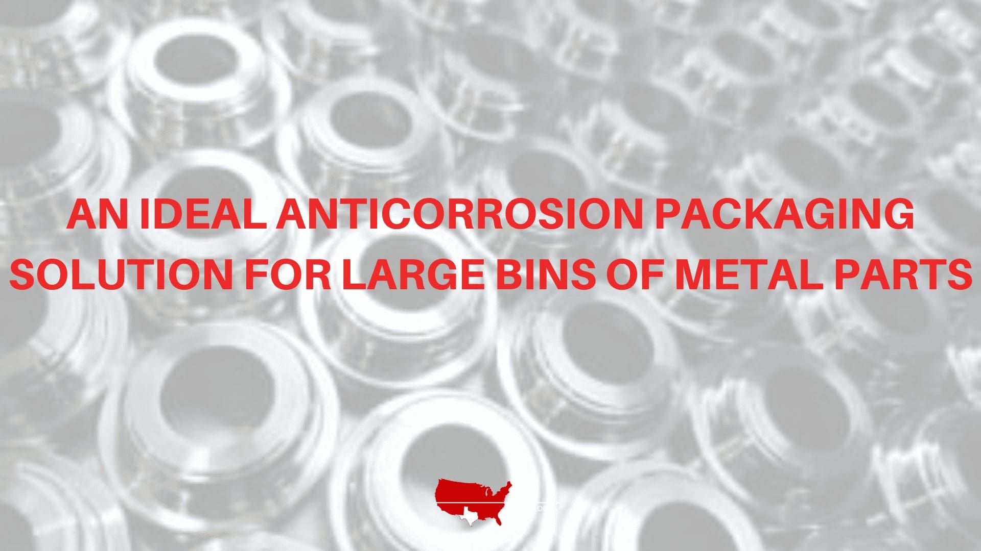 An Ideal Anticorrosion Packaging Solution for Large Bins of Metal Parts